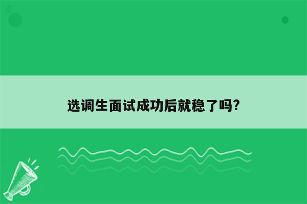 选调生面试成功后就稳了吗?