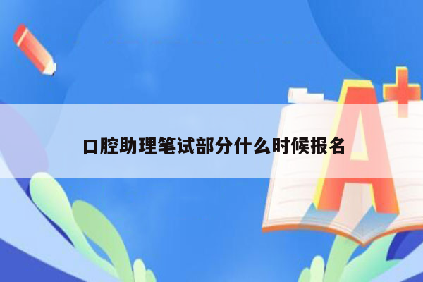 口腔助理笔试部分什么时候报名