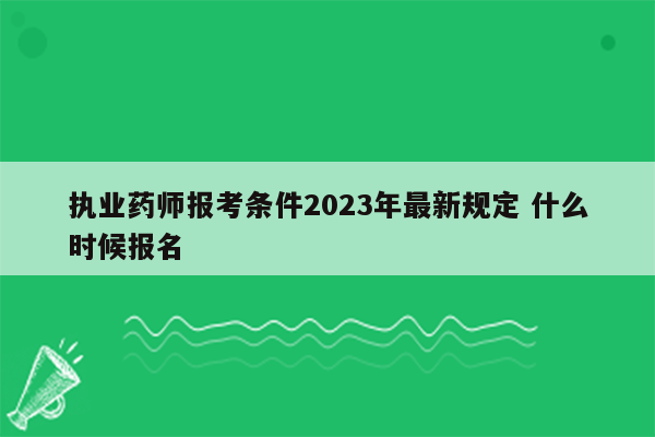 执业药师报考条件2023年最新规定 什么时候报名