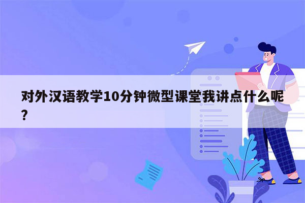 对外汉语教学10分钟微型课堂我讲点什么呢?