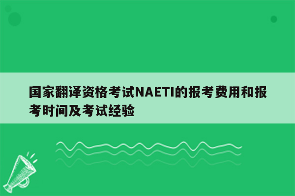 国家翻译资格考试NAETI的报考费用和报考时间及考试经验