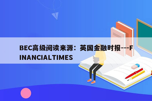 BEC高级阅读来源：英国金融时报---FINANCIALTIMES