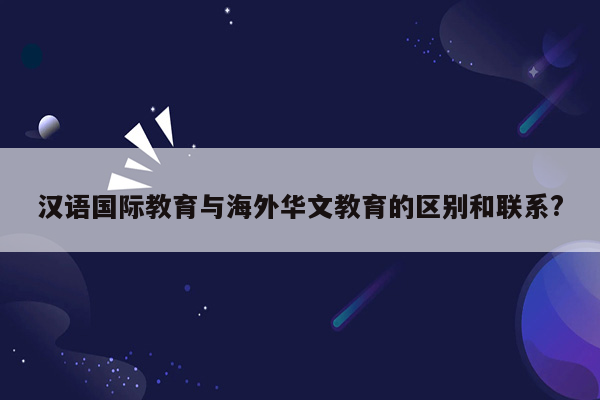 汉语国际教育与海外华文教育的区别和联系?