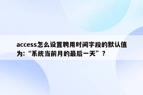 access怎么设置聘用时间字段的默认值为:“系统当前月的最后一天”?