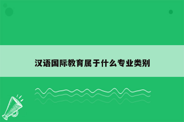 汉语国际教育属于什么专业类别