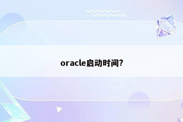 oracle启动时间?