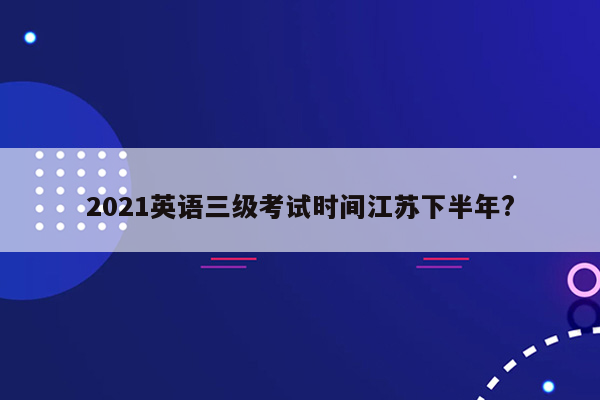 2021英语三级考试时间江苏下半年?