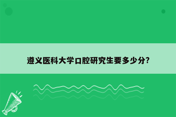 遵义医科大学口腔研究生要多少分?