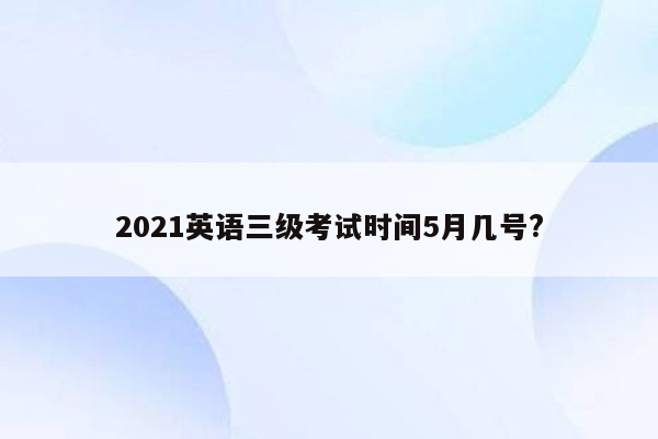 2021英语三级考试时间5月几号?