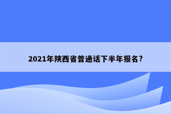 2021年陕西省普通话下半年报名?