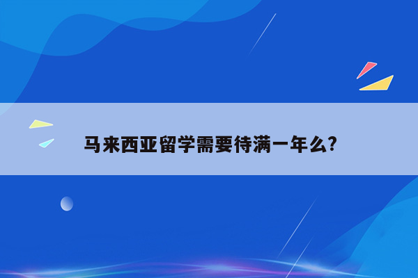 马来西亚留学需要待满一年么?