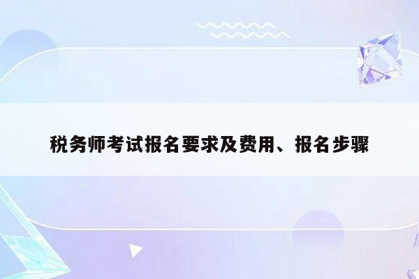 税务师考试报名要求及费用、报名步骤