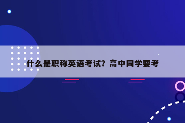 什么是职称英语考试？高中同学要考