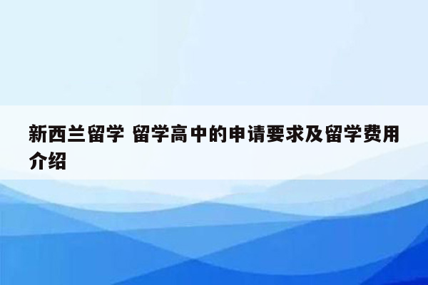 新西兰留学 留学高中的申请要求及留学费用介绍