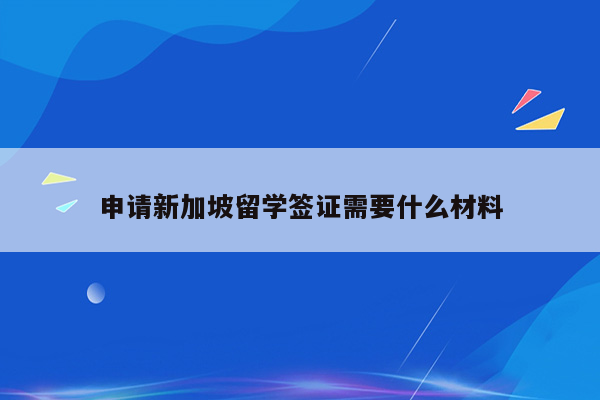 申请新加坡留学签证需要什么材料