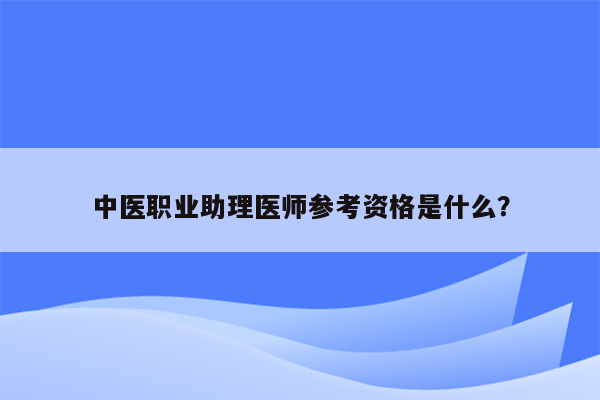 中医职业助理医师参考资格是什么？