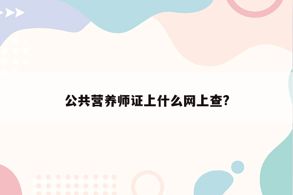 公共营养师证上什么网上查?