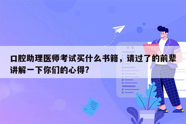 口腔助理医师考试买什么书籍，请过了的前辈讲解一下你们的心得?