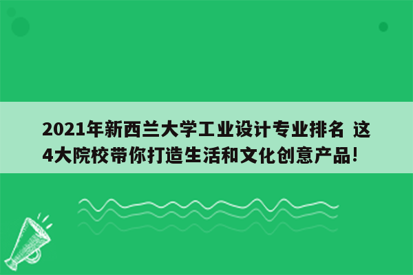 2021年新西兰大学工业设计专业排名 这4大院校带你打造生活和文化创意产品!