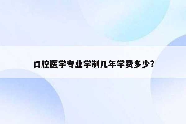 口腔医学专业学制几年学费多少?