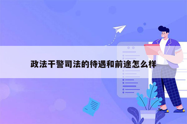 政法干警司法的待遇和前途怎么样