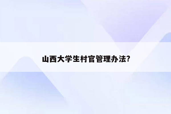 山西大学生村官管理办法?