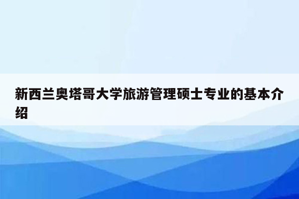 新西兰奥塔哥大学旅游管理硕士专业的基本介绍