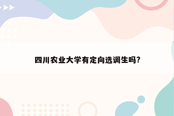 四川农业大学有定向选调生吗?