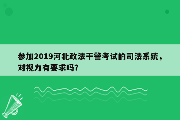 参加2019河北政法干警考试的司法系统，对视力有要求吗？