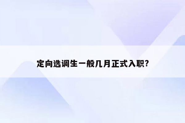 定向选调生一般几月正式入职?