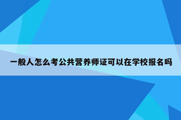 一般人怎么考公共营养师证可以在学校报名吗