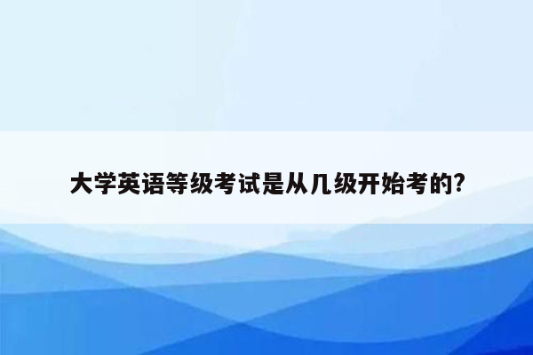 大学英语等级考试是从几级开始考的?