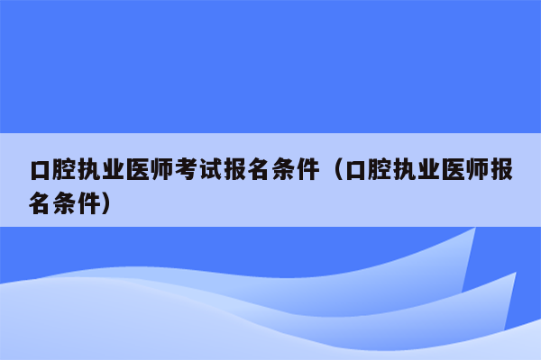 口腔执业医师考试报名条件（口腔执业医师报名条件）