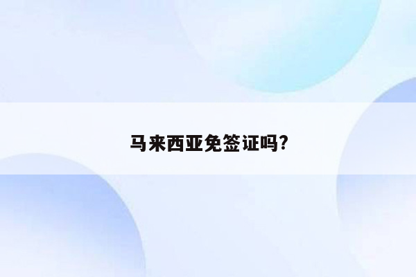 马来西亚免签证吗?