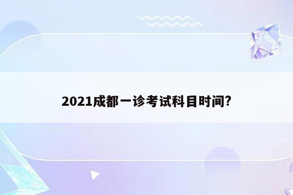 2021成都一诊考试科目时间?