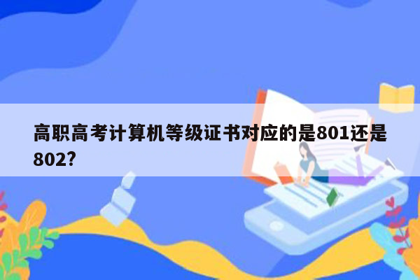 高职高考计算机等级证书对应的是801还是802?