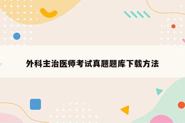 外科主治医师考试真题题库下载方法