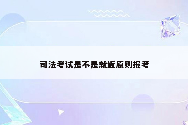 司法考试是不是就近原则报考