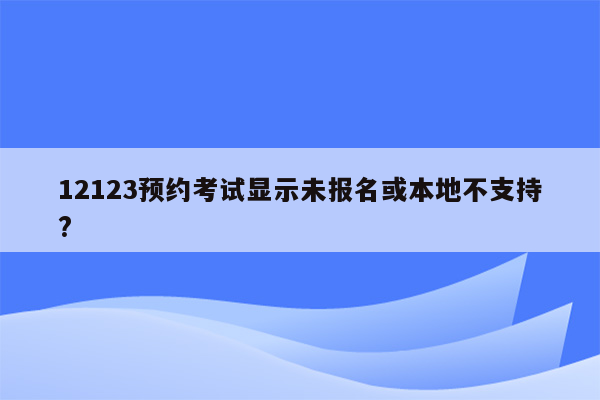 12123预约考试显示未报名或本地不支持?