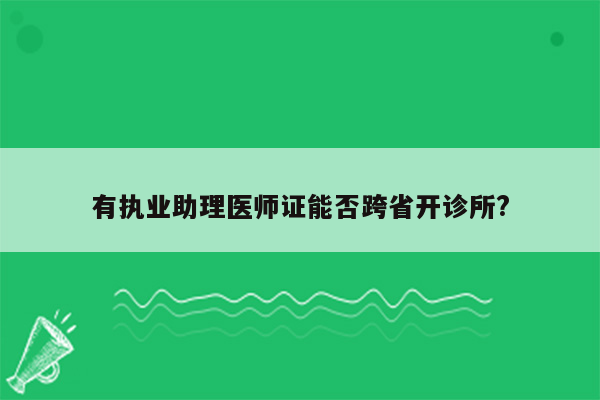 有执业助理医师证能否跨省开诊所?