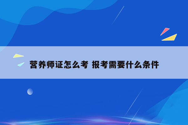 营养师证怎么考 报考需要什么条件