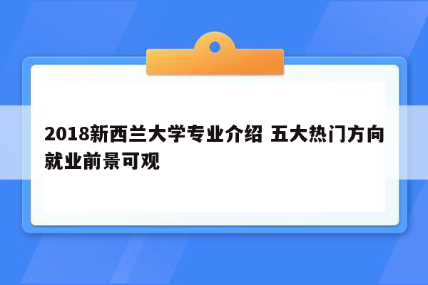 2018新西兰大学专业介绍 五大热门方向就业前景可观