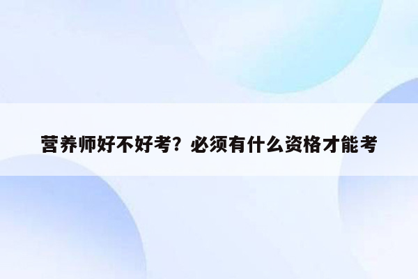 营养师好不好考？必须有什么资格才能考