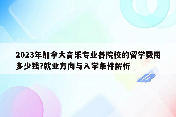 2023年加拿大音乐专业各院校的留学费用多少钱?就业方向与入学条件解析