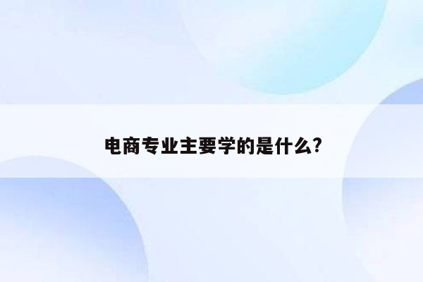 电商专业主要学的是什么?