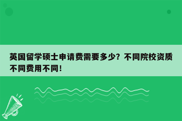 英国留学硕士申请费需要多少？不同院校资质不同费用不同！