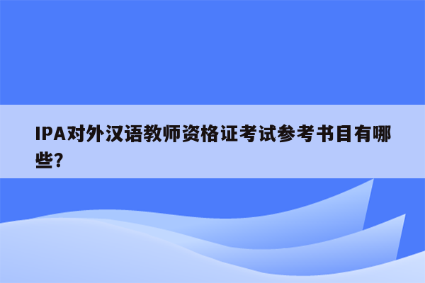 IPA对外汉语教师资格证考试参考书目有哪些？