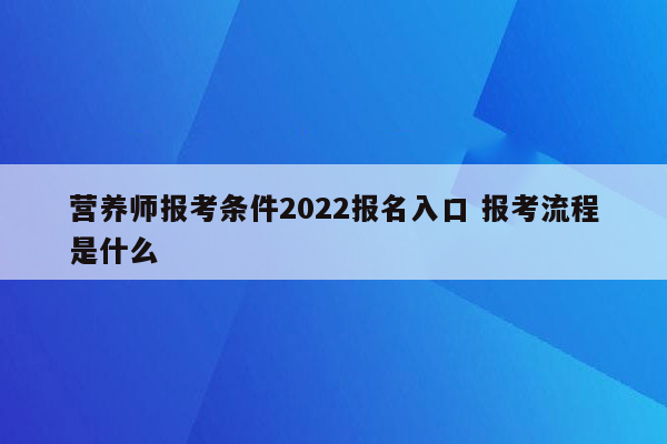 营养师报考条件2022报名入口 报考流程是什么