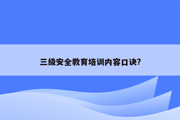 三级安全教育培训内容口诀?