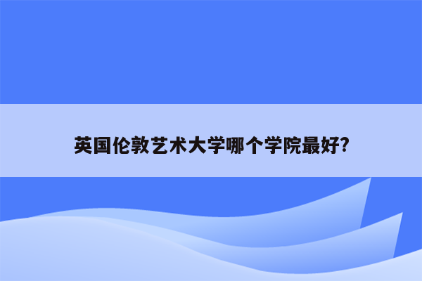 英国伦敦艺术大学哪个学院最好?